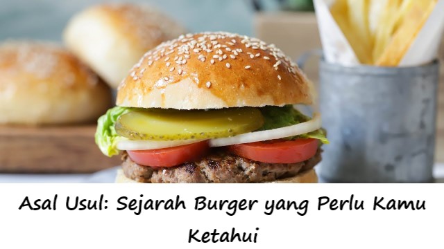 Asal Usul: Sejarah Burger yang Perlu Kamu Ketahui