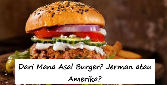 Dari Mana Asal Burger? Jerman atau Amerika?