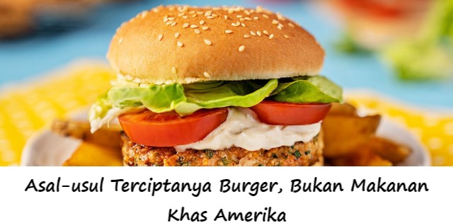 Asal-usul Terciptanya Burger, Bukan Makanan Khas Amerika