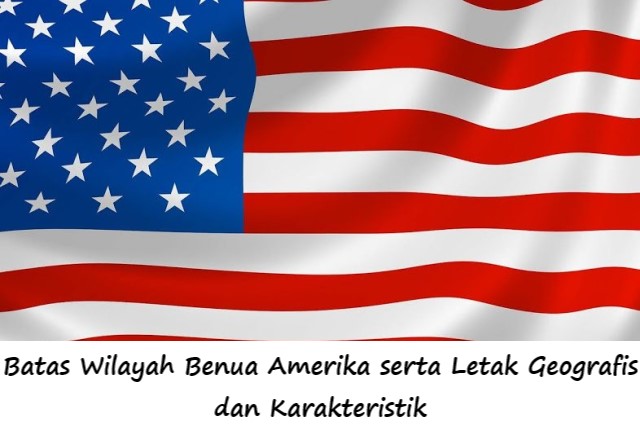 Batas Wilayah Benua Amerika serta Letak Geografis dan Karakteristik